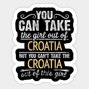 You Can Take The Girl Out Of Croatia But You Cant Take The Croatia Out Of The Girl Design - Gift for Croatian With Croatia Roots Sticker